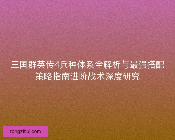 三国群英传4兵种体系全解析与最强搭配策略指南进阶战术深度研究