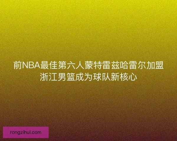 前NBA最佳第六人蒙特雷兹哈雷尔加盟浙江男篮成为球队新核心