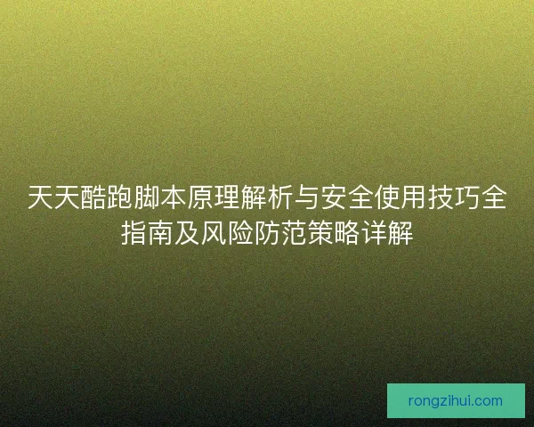 天天酷跑脚本原理解析与安全使用技巧全指南及风险防范策略详解